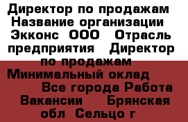 Директор по продажам › Название организации ­ Экконс, ООО › Отрасль предприятия ­ Директор по продажам › Минимальный оклад ­ 120 000 - Все города Работа » Вакансии   . Брянская обл.,Сельцо г.